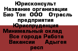 Юрисконсульт › Название организации ­ Био-Тон, ООО › Отрасль предприятия ­ Юриспруденция › Минимальный оклад ­ 1 - Все города Работа » Вакансии   . Адыгея респ.